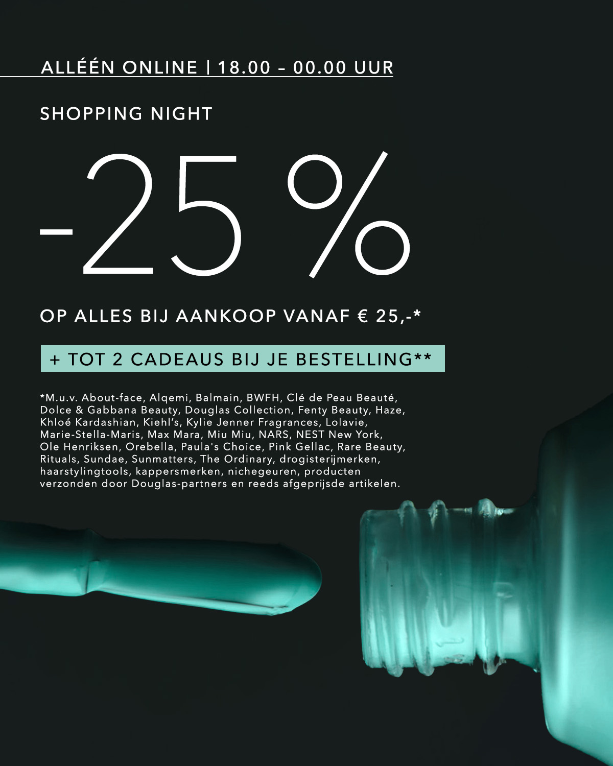 Profiteer van 25% korting op alles bij een aankoop vanaf € 25,- en ontvang tot 2 cadeaus bij je bestelling tijdens de Shopping Night, alleen online van 18.00 - 00.00 uur.