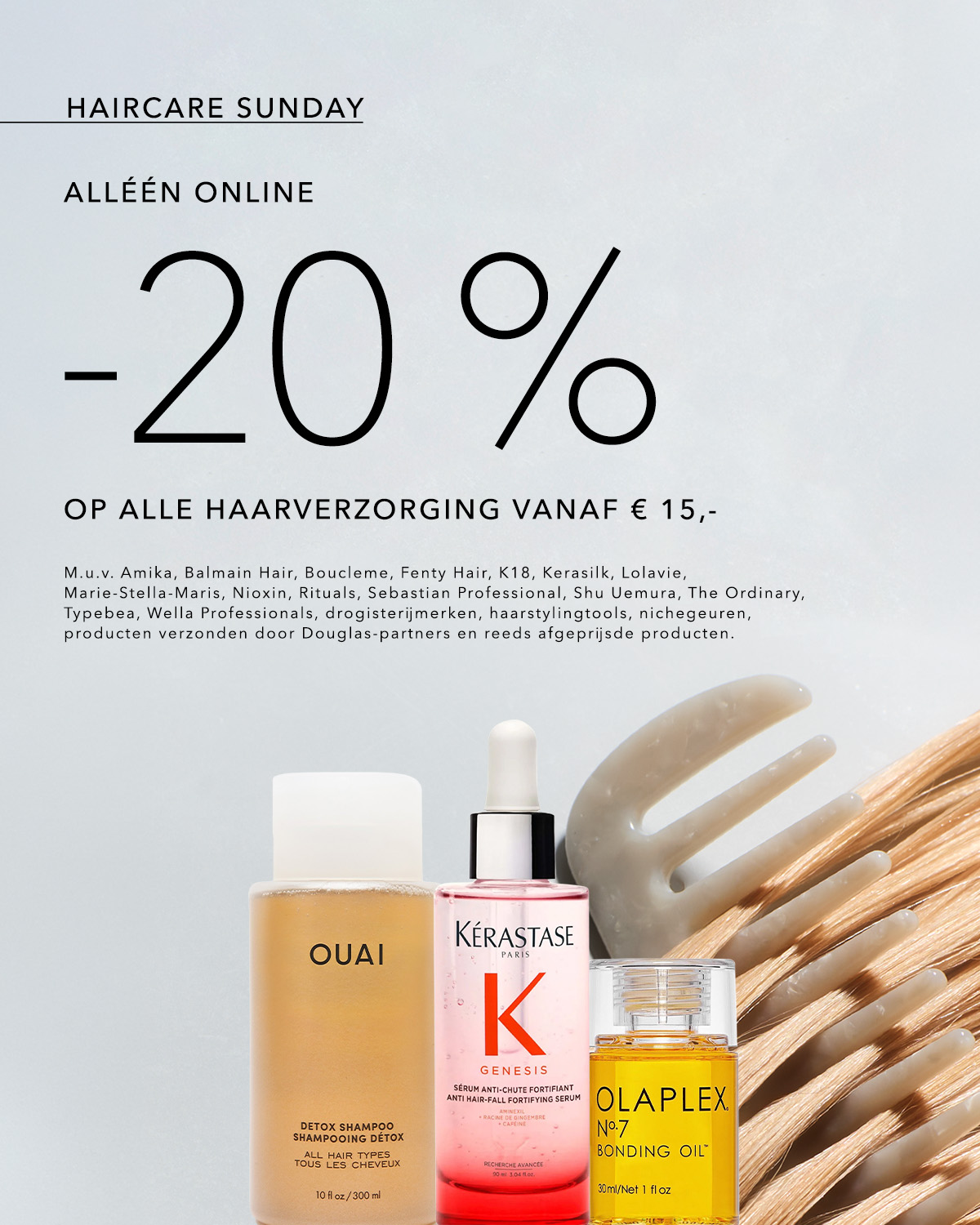 Ontdek de Haircare Sunday aanbieding: 20% korting op alle haarverzorging vanaf €15,-, met uitzondering van specifieke merken en reeds afgeprijsde producten.