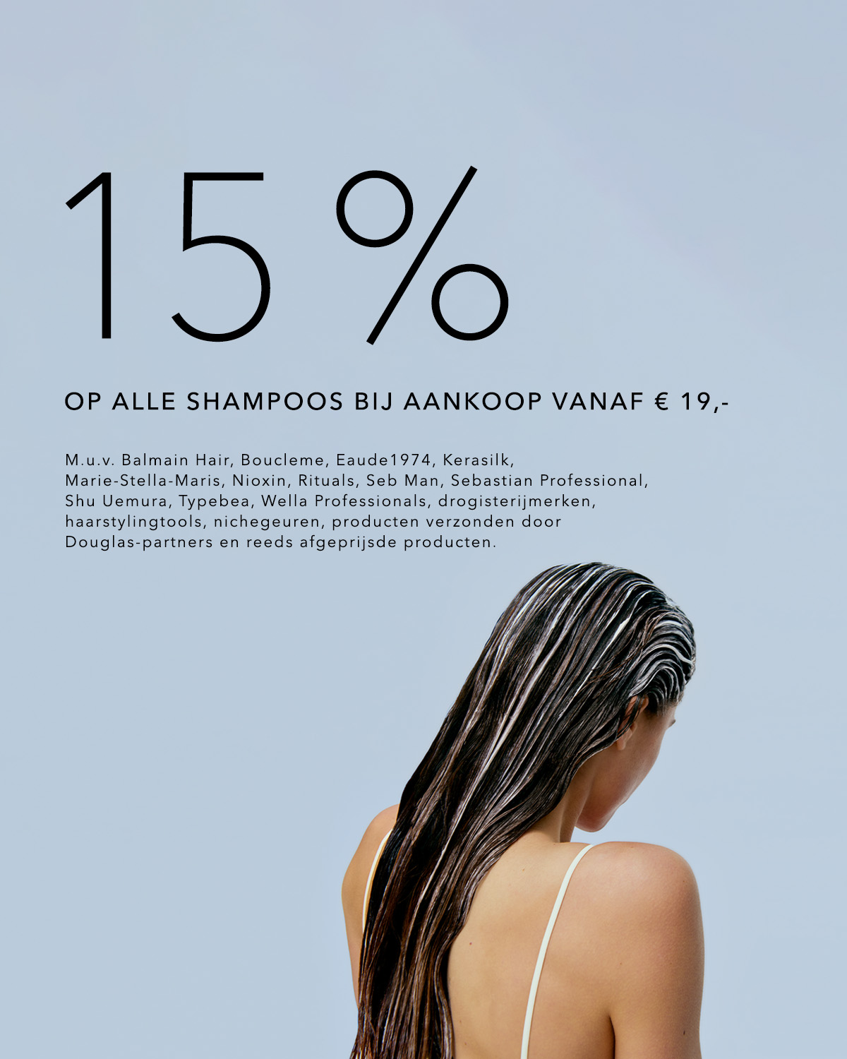 Profiteer van 15% korting op alle shampoos bij aankoop vanaf € 19,-, exclusief Balmain Hair, Boucleme en andere geselecteerde merken.